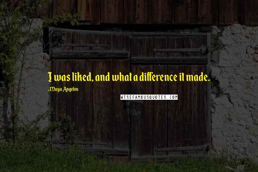 Maya Angelou Quotes: I was liked, and what a difference it made.