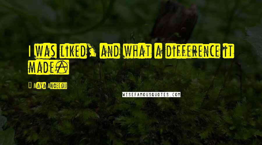 Maya Angelou Quotes: I was liked, and what a difference it made.