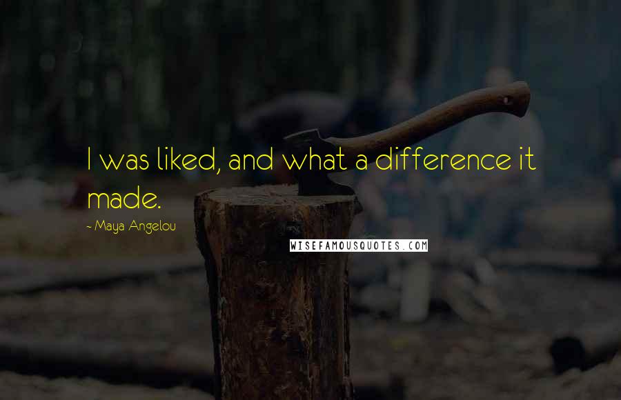 Maya Angelou Quotes: I was liked, and what a difference it made.