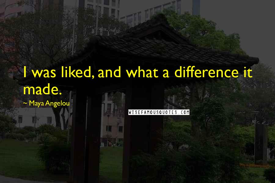 Maya Angelou Quotes: I was liked, and what a difference it made.