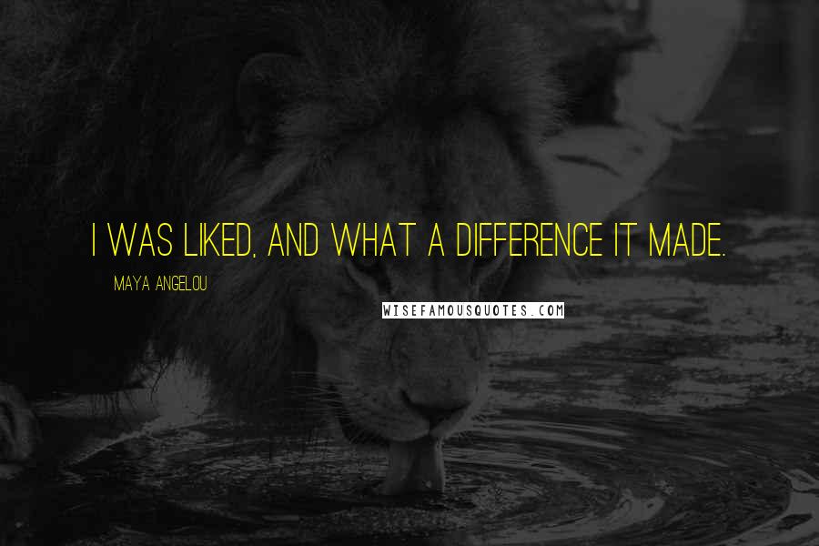 Maya Angelou Quotes: I was liked, and what a difference it made.