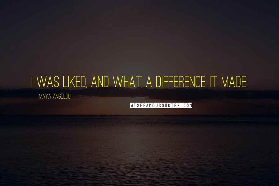 Maya Angelou Quotes: I was liked, and what a difference it made.