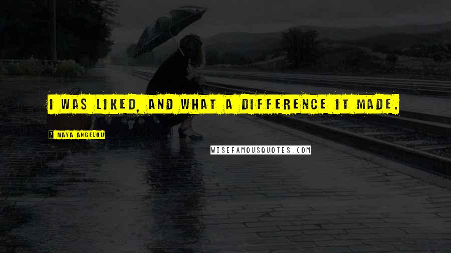 Maya Angelou Quotes: I was liked, and what a difference it made.