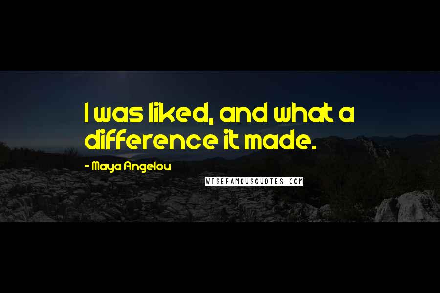 Maya Angelou Quotes: I was liked, and what a difference it made.