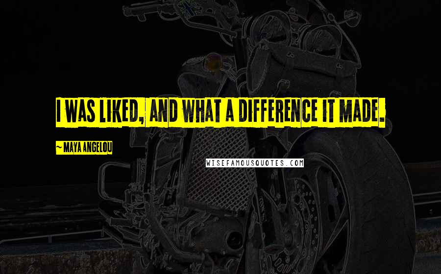 Maya Angelou Quotes: I was liked, and what a difference it made.