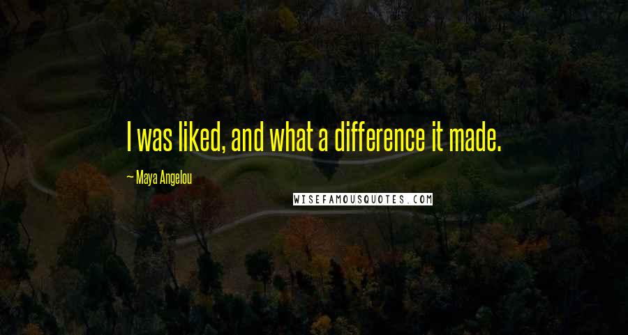 Maya Angelou Quotes: I was liked, and what a difference it made.