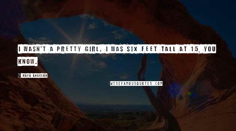 Maya Angelou Quotes: I wasn't a pretty girl. I was six feet tall at 15, you know.