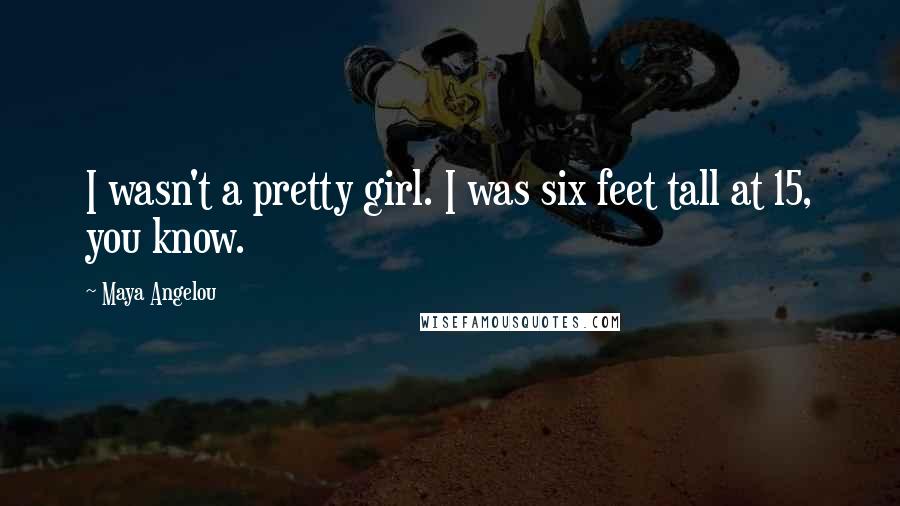 Maya Angelou Quotes: I wasn't a pretty girl. I was six feet tall at 15, you know.