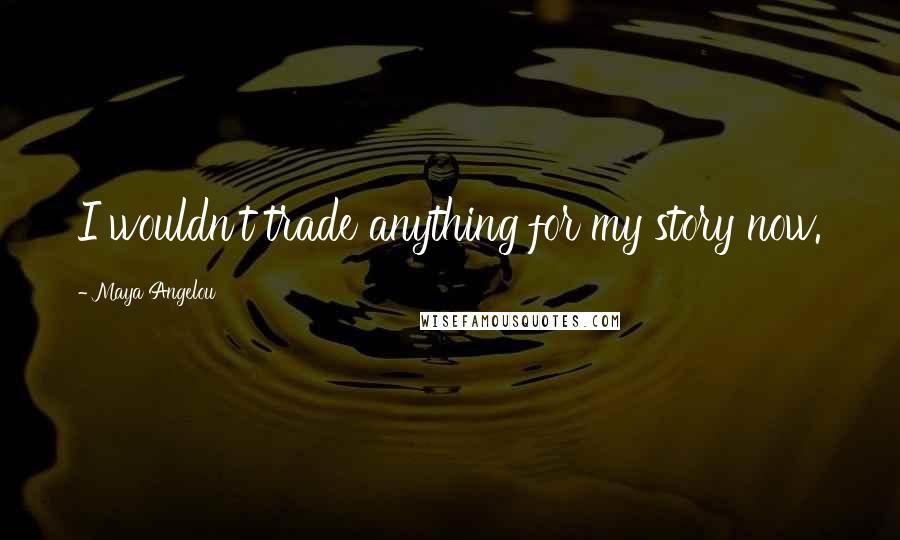 Maya Angelou Quotes: I wouldn't trade anything for my story now.