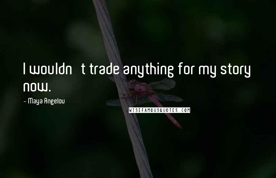 Maya Angelou Quotes: I wouldn't trade anything for my story now.