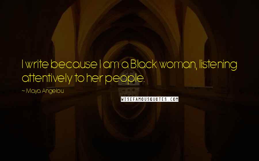 Maya Angelou Quotes: I write because I am a Black woman, listening attentively to her people.