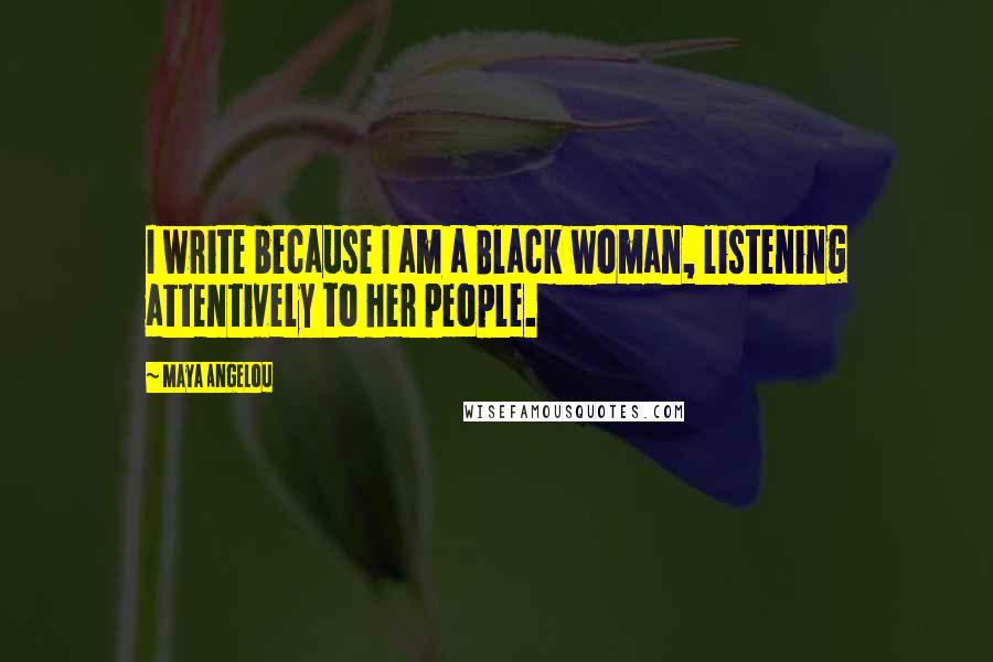 Maya Angelou Quotes: I write because I am a Black woman, listening attentively to her people.