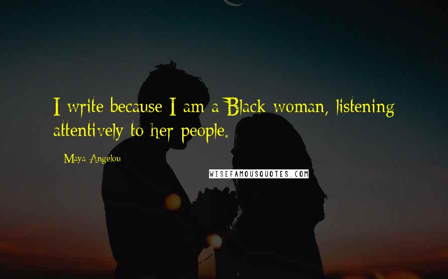 Maya Angelou Quotes: I write because I am a Black woman, listening attentively to her people.