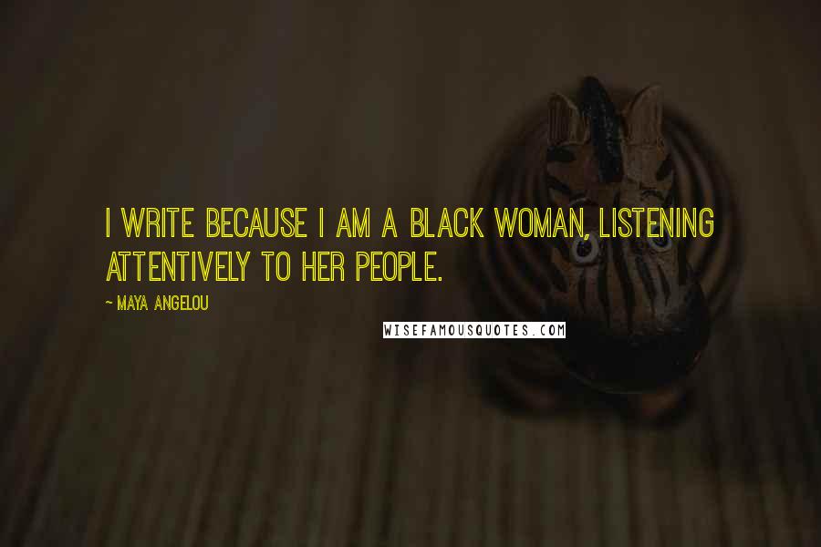 Maya Angelou Quotes: I write because I am a Black woman, listening attentively to her people.