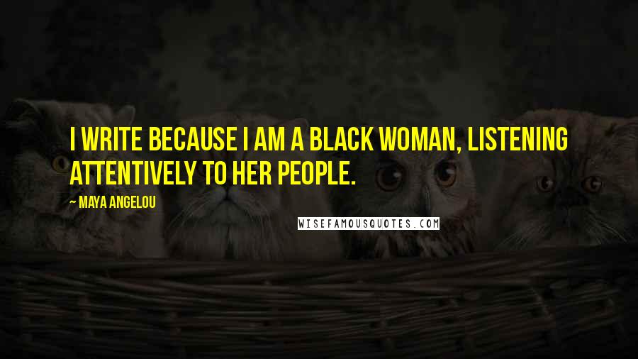 Maya Angelou Quotes: I write because I am a Black woman, listening attentively to her people.