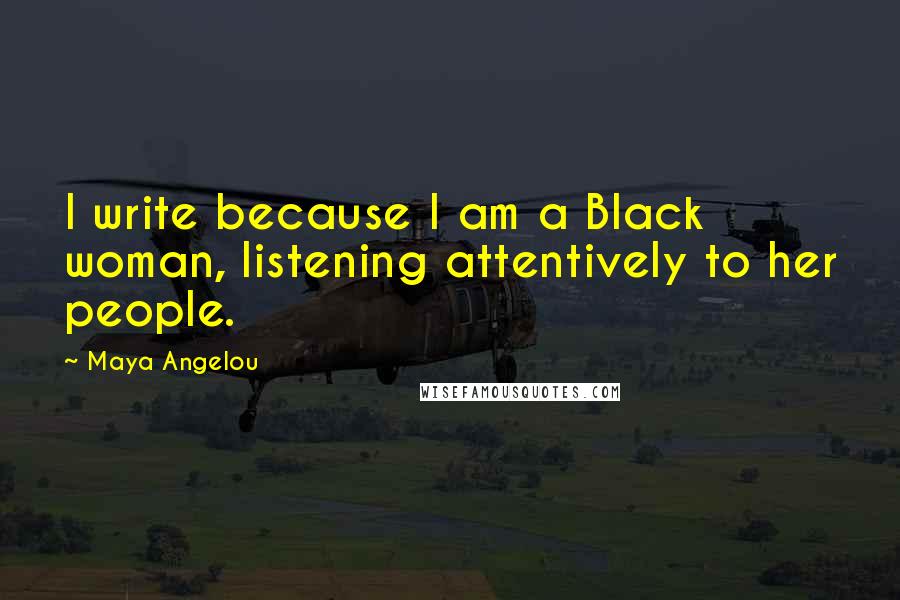 Maya Angelou Quotes: I write because I am a Black woman, listening attentively to her people.