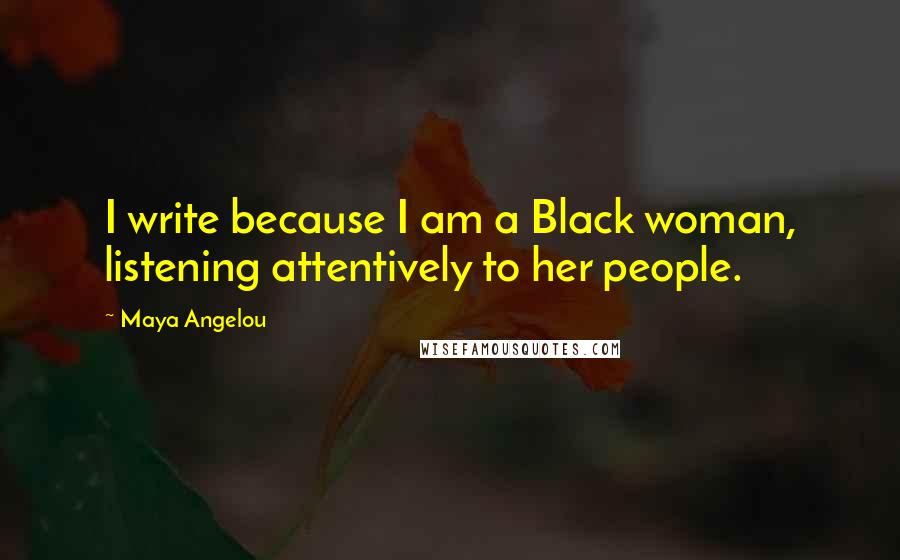 Maya Angelou Quotes: I write because I am a Black woman, listening attentively to her people.
