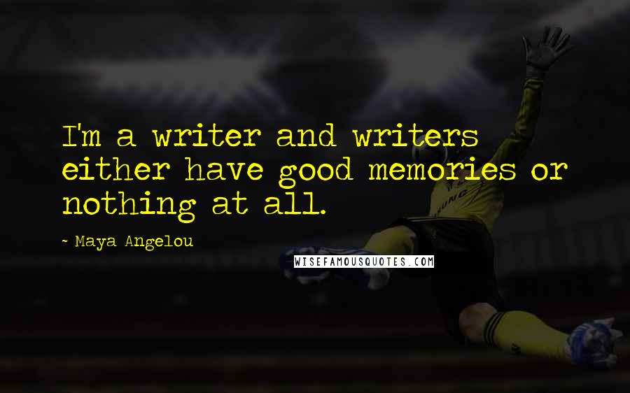 Maya Angelou Quotes: I'm a writer and writers either have good memories or nothing at all.