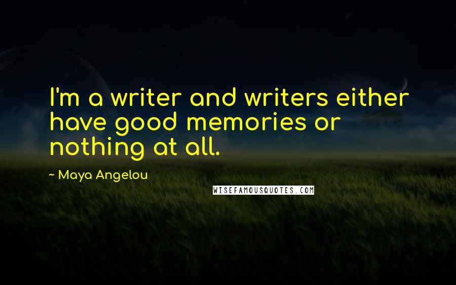 Maya Angelou Quotes: I'm a writer and writers either have good memories or nothing at all.