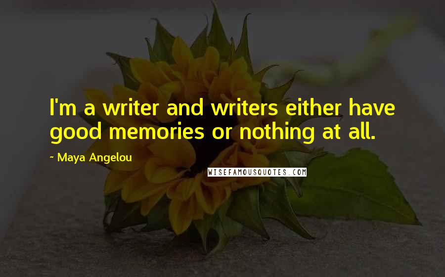 Maya Angelou Quotes: I'm a writer and writers either have good memories or nothing at all.