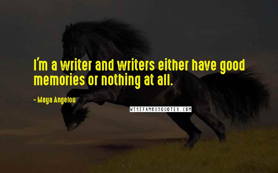 Maya Angelou Quotes: I'm a writer and writers either have good memories or nothing at all.