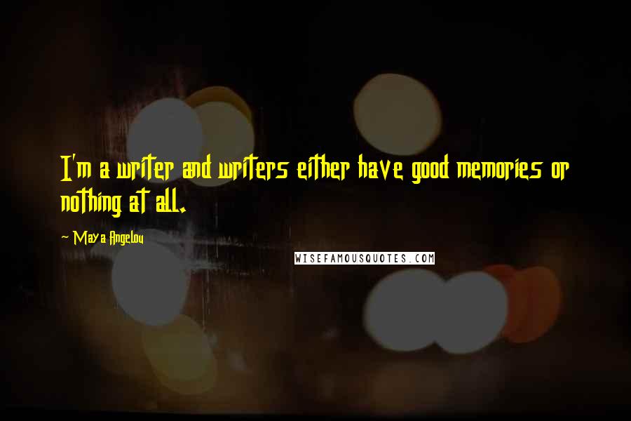 Maya Angelou Quotes: I'm a writer and writers either have good memories or nothing at all.