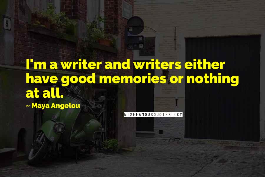 Maya Angelou Quotes: I'm a writer and writers either have good memories or nothing at all.