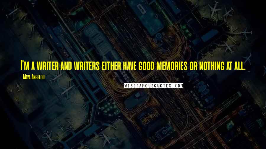 Maya Angelou Quotes: I'm a writer and writers either have good memories or nothing at all.