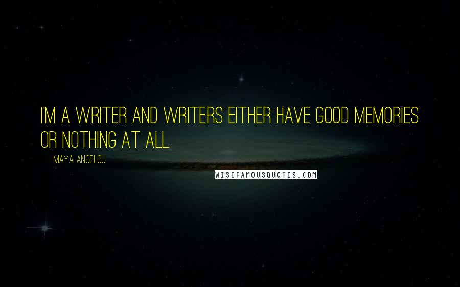 Maya Angelou Quotes: I'm a writer and writers either have good memories or nothing at all.