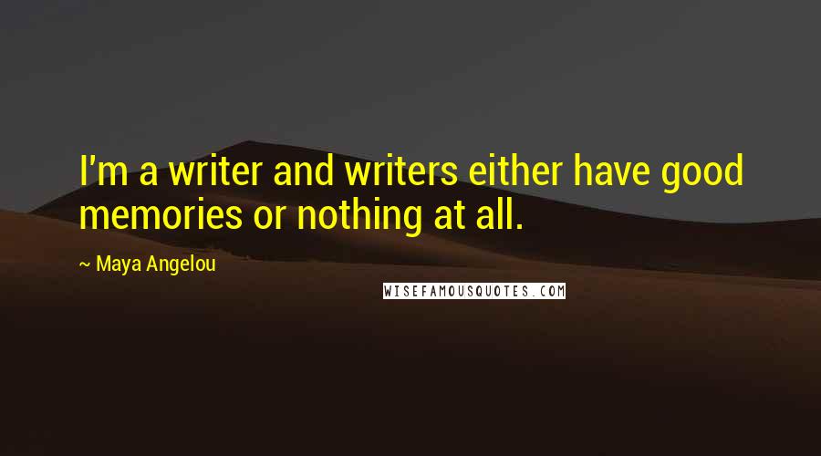 Maya Angelou Quotes: I'm a writer and writers either have good memories or nothing at all.