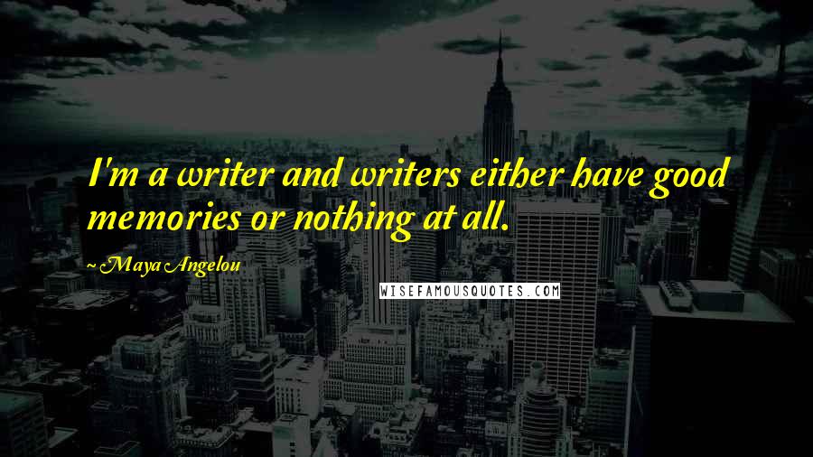 Maya Angelou Quotes: I'm a writer and writers either have good memories or nothing at all.