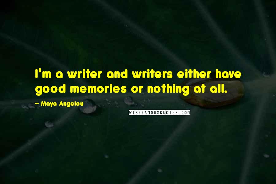 Maya Angelou Quotes: I'm a writer and writers either have good memories or nothing at all.