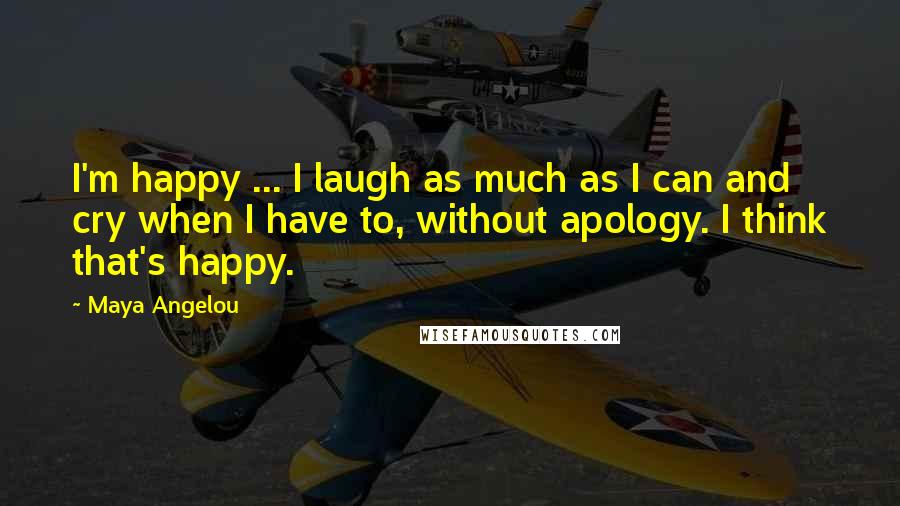 Maya Angelou Quotes: I'm happy ... I laugh as much as I can and cry when I have to, without apology. I think that's happy.
