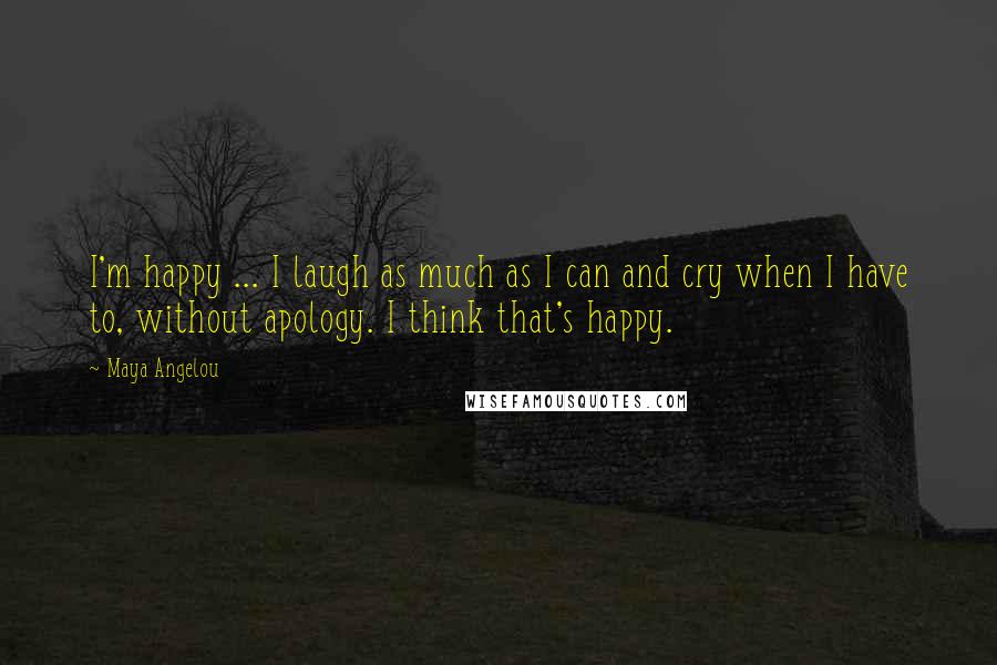 Maya Angelou Quotes: I'm happy ... I laugh as much as I can and cry when I have to, without apology. I think that's happy.