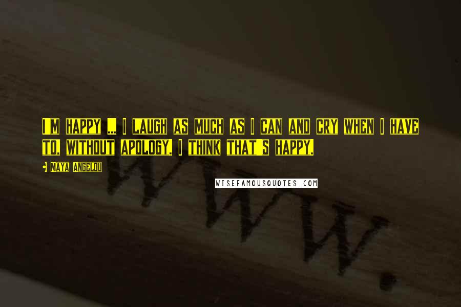 Maya Angelou Quotes: I'm happy ... I laugh as much as I can and cry when I have to, without apology. I think that's happy.