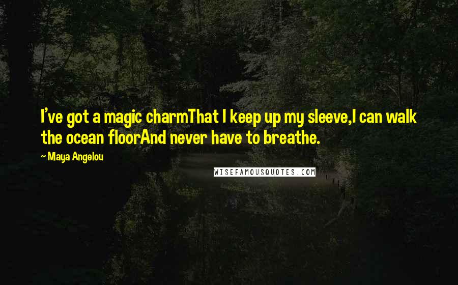 Maya Angelou Quotes: I've got a magic charmThat I keep up my sleeve,I can walk the ocean floorAnd never have to breathe.