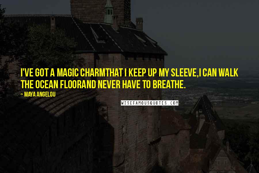 Maya Angelou Quotes: I've got a magic charmThat I keep up my sleeve,I can walk the ocean floorAnd never have to breathe.