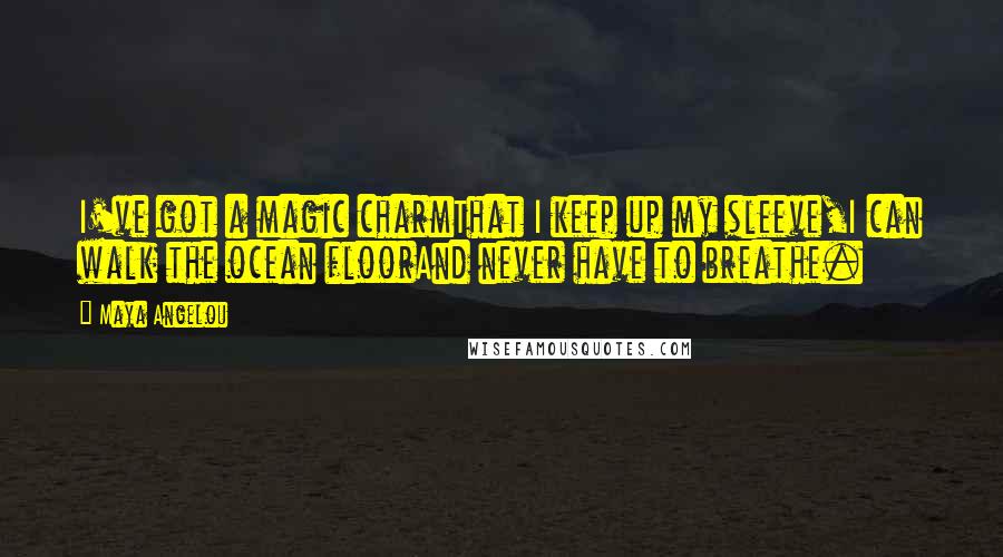 Maya Angelou Quotes: I've got a magic charmThat I keep up my sleeve,I can walk the ocean floorAnd never have to breathe.