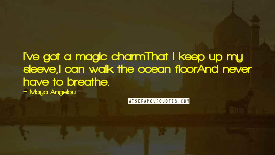 Maya Angelou Quotes: I've got a magic charmThat I keep up my sleeve,I can walk the ocean floorAnd never have to breathe.