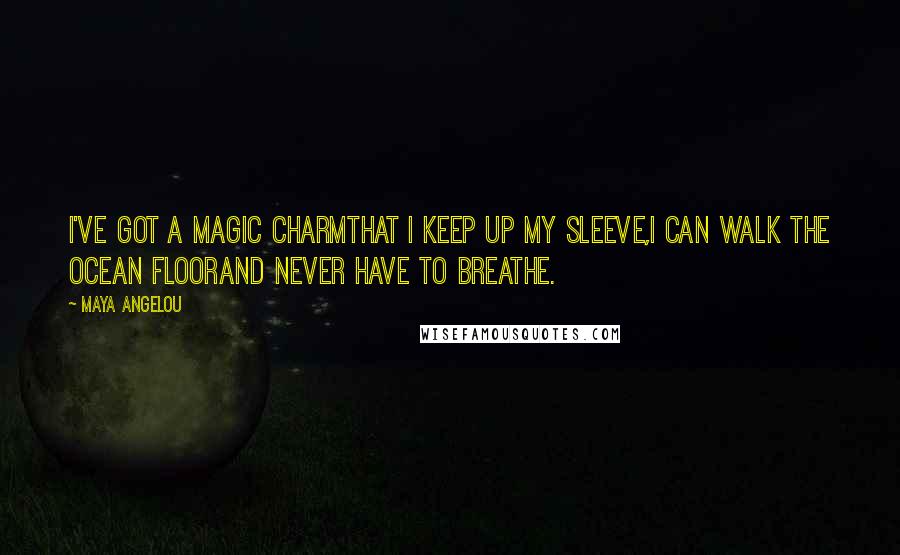 Maya Angelou Quotes: I've got a magic charmThat I keep up my sleeve,I can walk the ocean floorAnd never have to breathe.