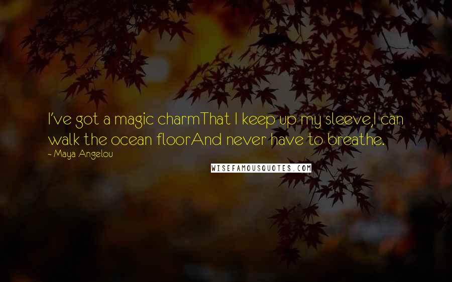 Maya Angelou Quotes: I've got a magic charmThat I keep up my sleeve,I can walk the ocean floorAnd never have to breathe.