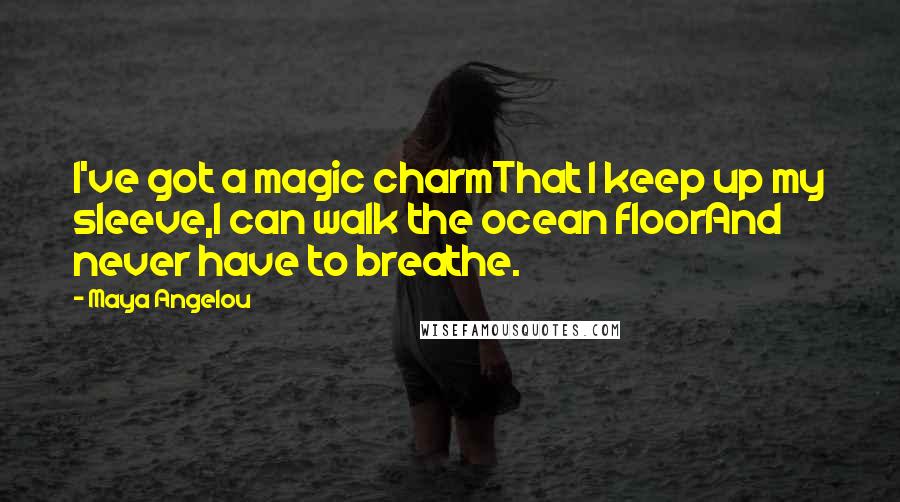 Maya Angelou Quotes: I've got a magic charmThat I keep up my sleeve,I can walk the ocean floorAnd never have to breathe.