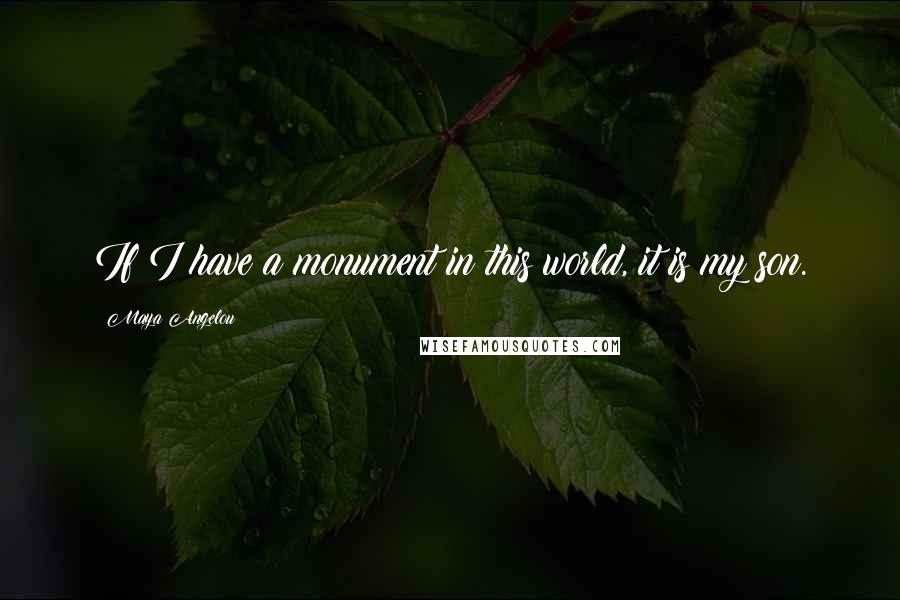 Maya Angelou Quotes: If I have a monument in this world, it is my son.