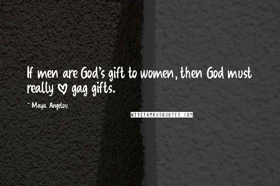 Maya Angelou Quotes: If men are God's gift to women, then God must really love gag gifts.