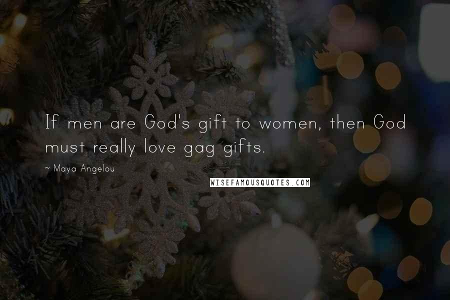 Maya Angelou Quotes: If men are God's gift to women, then God must really love gag gifts.