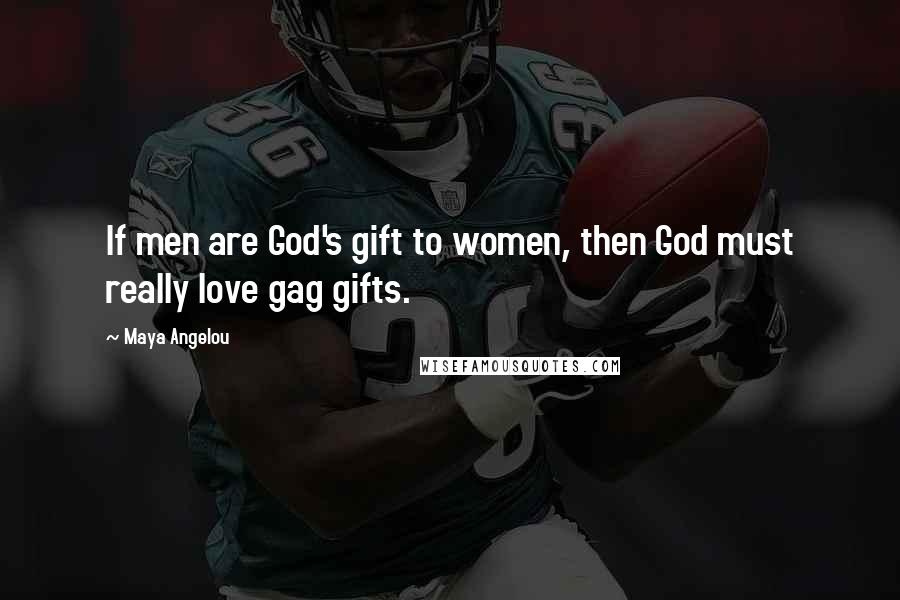 Maya Angelou Quotes: If men are God's gift to women, then God must really love gag gifts.