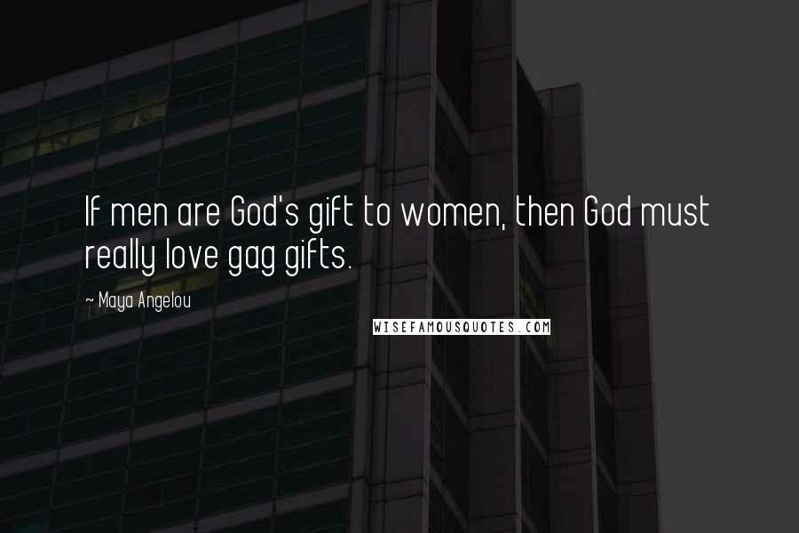 Maya Angelou Quotes: If men are God's gift to women, then God must really love gag gifts.