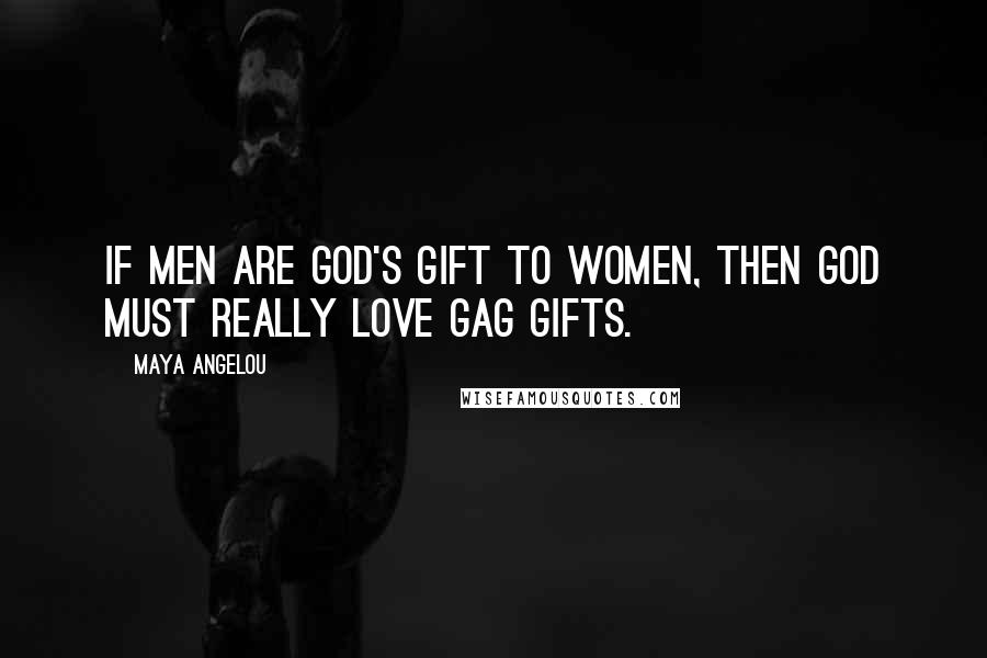 Maya Angelou Quotes: If men are God's gift to women, then God must really love gag gifts.