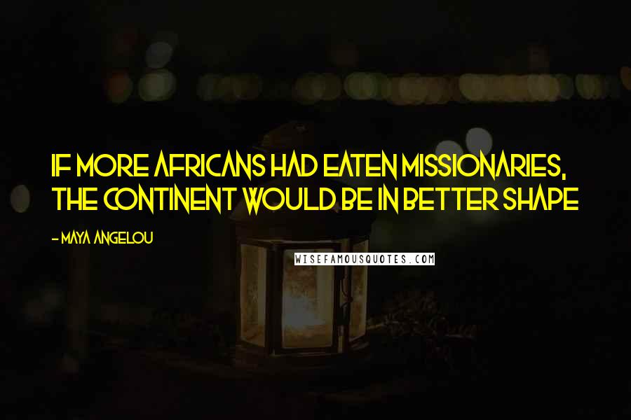 Maya Angelou Quotes: If more Africans had eaten missionaries, the continent would be in better shape