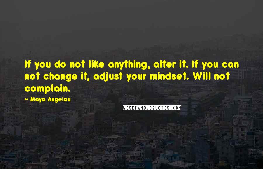 Maya Angelou Quotes: If you do not like anything, alter it. If you can not change it, adjust your mindset. Will not complain.